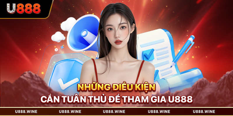 Đăng Ký U888 - Tạo Tài Khoản Nhanh, Nhận Ưu Đãi Hot Những điều kiện cần tuân thủ để tham gia U888
