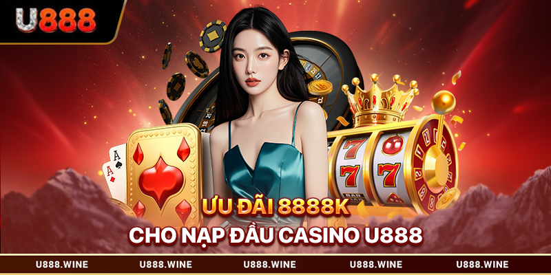Khuyến Mãi U888 - Cập Nhật Ưu Đãi Mới Nhất Cho Hội Viên Ưu đãi 8888K cho nạp đầu casino U888